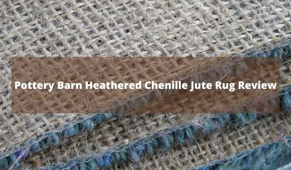 Heathered Chenille Jute Rug Review, Pottery Barn Chenille Jute Rug Reviews