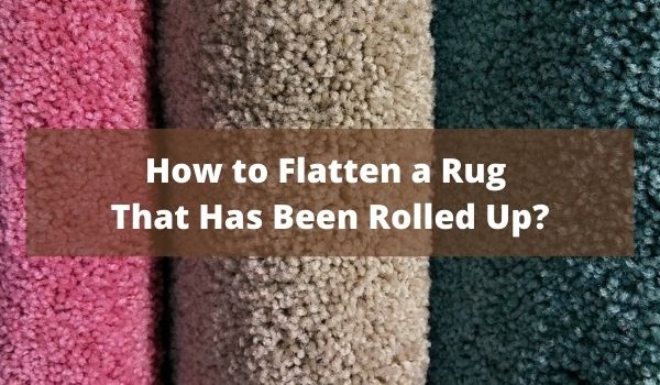 Flatten A Rug That Has Been Rolled Up, How To Flatten Rug